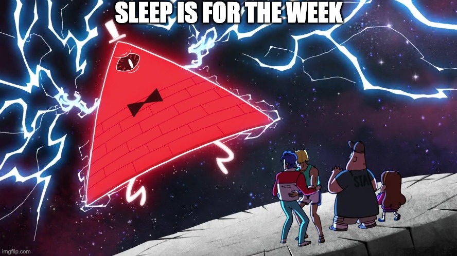 Bill Cipher | SLEEP IS FOR THE WEEK | image tagged in bill cipher | made w/ Imgflip meme maker
