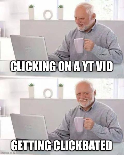CLICKING ON A YT VID GETTING CLICKBATED | image tagged in memes,hide the pain harold | made w/ Imgflip meme maker