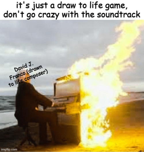 lol | it's just a draw to life game, don't go crazy with the soundtrack; David J. Franco (drawn to life composer) | image tagged in playing flaming piano,nintendo | made w/ Imgflip meme maker