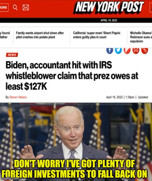 Biden owes 127k | DON'T WORRY I'VE GOT PLENTY OF FOREIGN INVESTMENTS TO FALL BACK ON | image tagged in cocky joe biden,taxes,corruption,joe biden | made w/ Imgflip meme maker