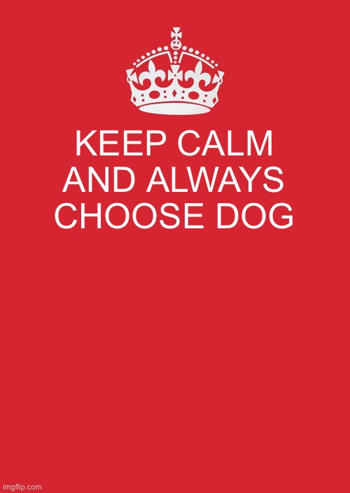 Keep Calm And Carry On Red Meme | KEEP CALM AND ALWAYS CHOOSE DOG | image tagged in memes,keep calm and carry on red | made w/ Imgflip meme maker
