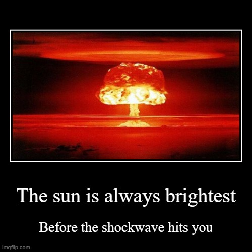 Keep it cheery people! | image tagged in funny,demotivationals,memes,nuclear explosion,sunny,shockwave | made w/ Imgflip demotivational maker