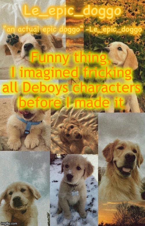 a man’s gotta plan out before making final decisions bro | Funny thing, I imagined fricking all Deboys characters before I made it | image tagged in doggo temp by doggo wait what that s confusing | made w/ Imgflip meme maker