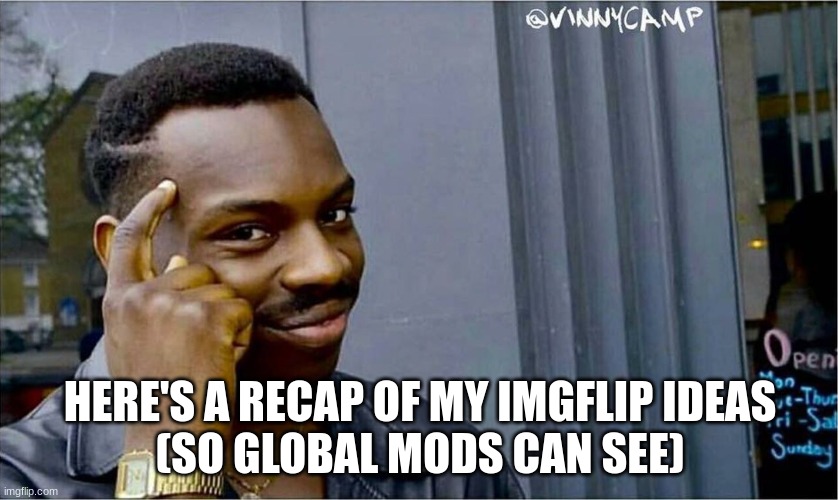i believe these can help with imgflip | HERE'S A RECAP OF MY IMGFLIP IDEAS
(SO GLOBAL MODS CAN SEE) | image tagged in good idea bad idea | made w/ Imgflip meme maker