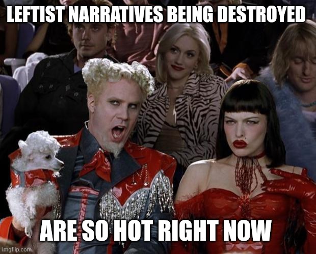 Mugatu So Hot Right Now |  LEFTIST NARRATIVES BEING DESTROYED; ARE SO HOT RIGHT NOW | image tagged in memes,mugatu so hot right now | made w/ Imgflip meme maker