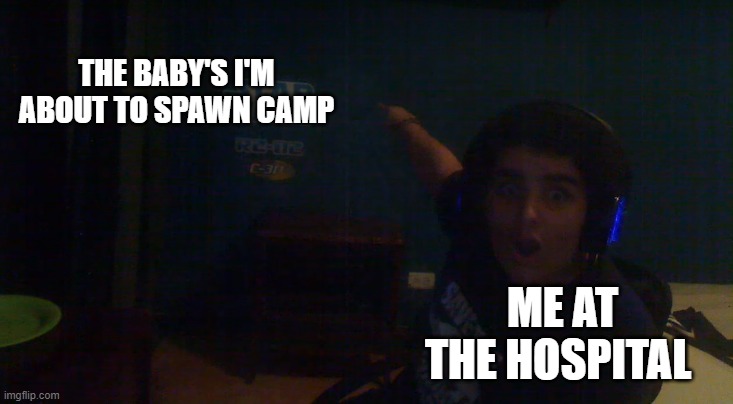 bout to spawn Camp the children | THE BABY'S I'M ABOUT TO SPAWN CAMP; ME AT THE HOSPITAL | image tagged in gaming | made w/ Imgflip meme maker