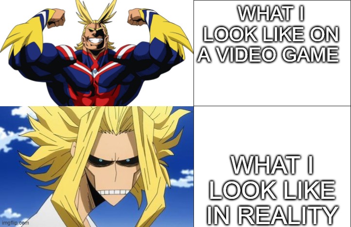 all might to toshinori yagi |  WHAT I LOOK LIKE ON A VIDEO GAME; WHAT I LOOK LIKE IN REALITY | image tagged in all might to toshinori yagi | made w/ Imgflip meme maker