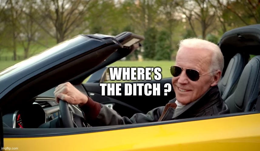 Biden car | WHERE’S THE DITCH ? | image tagged in biden car | made w/ Imgflip meme maker