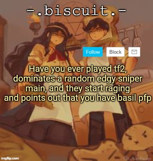unbreadtwins temp thingy ty yachi | Have you ever played tf2, dominates a random edgy sniper main, and they start raging and points out that you have basil pfp | image tagged in unbreadtwins temp thingy ty yachi | made w/ Imgflip meme maker