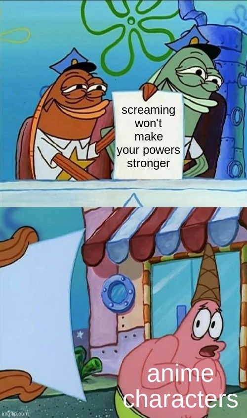 patrick scared | screaming won't make your powers stronger; anime characters | image tagged in patrick scared,funny,memes,spongebob,anti anime | made w/ Imgflip meme maker