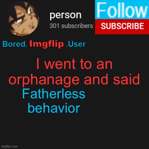 biu temp | I went to an orphanage and said; Fatherless behavior | image tagged in biu temp | made w/ Imgflip meme maker