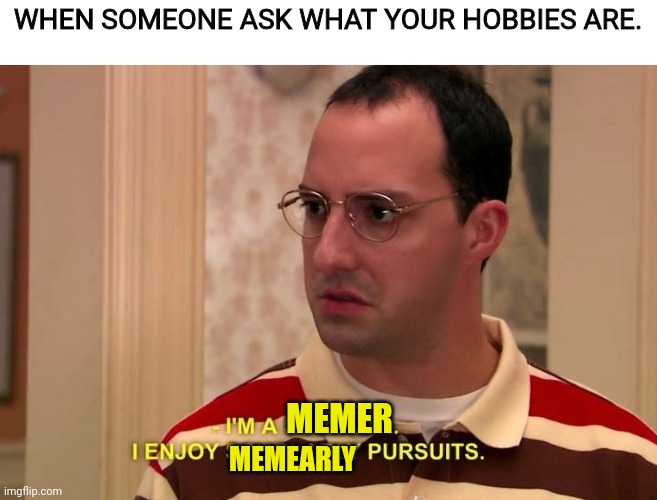 Buster | WHEN SOMEONE ASK WHAT YOUR HOBBIES ARE. MEMEARLY; MEMER | image tagged in arrested development,memers | made w/ Imgflip meme maker