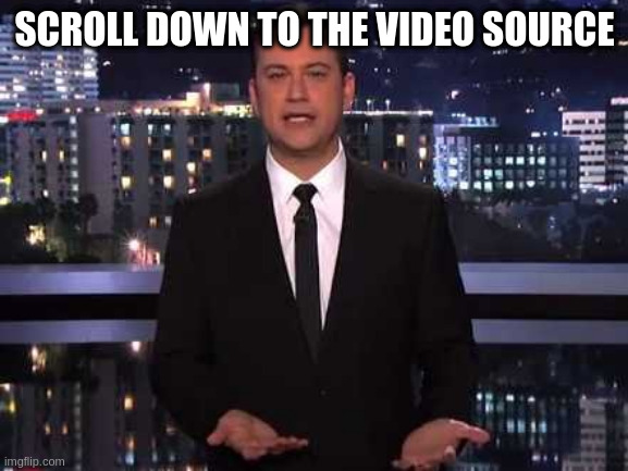 Jimmy Kimmel | SCROLL DOWN TO THE VIDEO SOURCE | image tagged in jimmy kimmel | made w/ Imgflip meme maker