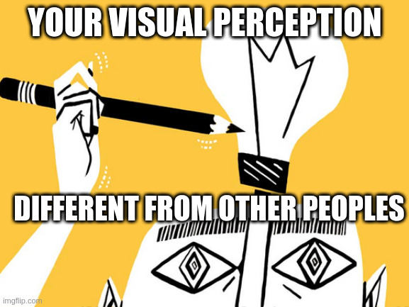 Eureka | YOUR VISUAL PERCEPTION; DIFFERENT FROM OTHER PEOPLES | image tagged in eureka | made w/ Imgflip meme maker