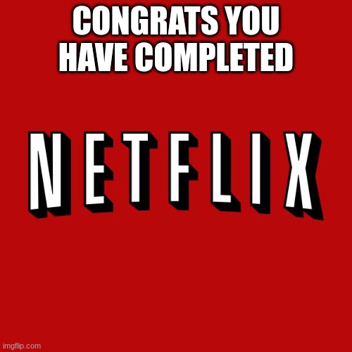 am i right |  CONGRATS YOU HAVE COMPLETED | image tagged in goddam you netflix,life,congratulations | made w/ Imgflip meme maker