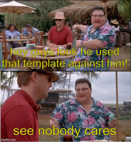 See Nobody Cares Meme | hey guys look he used that template against him! see nobody cares | image tagged in memes,see nobody cares | made w/ Imgflip meme maker