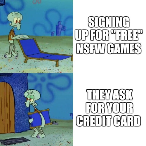 Squidward chair | SIGNING UP FOR "FREE" NSFW GAMES; THEY ASK FOR YOUR CREDIT CARD | image tagged in squidward chair | made w/ Imgflip meme maker