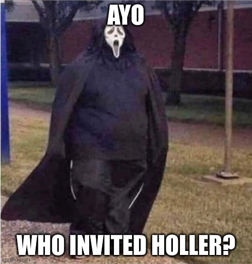 Fat Scream | AYO; WHO INVITED HOLLER? | image tagged in fat scream | made w/ Imgflip meme maker