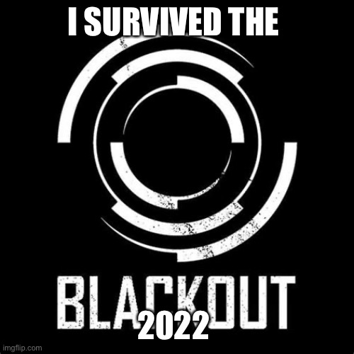 2022 Blackout | I SURVIVED THE; 2022 | image tagged in 2022 blackout | made w/ Imgflip meme maker