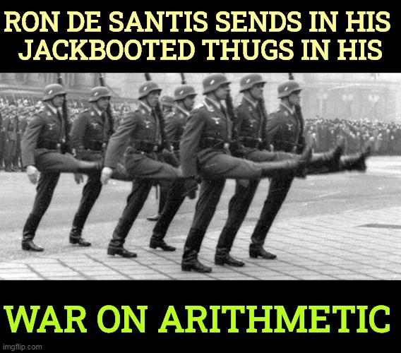 Strangest presidential campaign ever. | RON DE SANTIS SENDS IN HIS 
JACKBOOTED THUGS IN HIS; WAR ON ARITHMETIC | image tagged in florida,stupid,governor,hate,math | made w/ Imgflip meme maker
