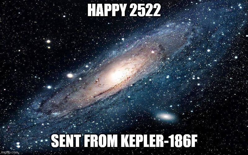 Woah. | HAPPY 2522; SENT FROM KEPLER-186F | image tagged in galaxy | made w/ Imgflip meme maker
