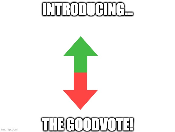 Blank White Template | INTRODUCING... THE GOODVOTE! | image tagged in blank white template | made w/ Imgflip meme maker