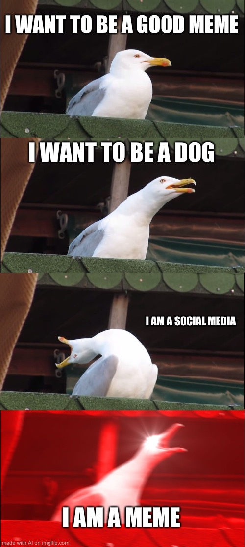 Inhaling Seagull | I WANT TO BE A GOOD MEME; I WANT TO BE A DOG; I AM A SOCIAL MEDIA; I AM A MEME | image tagged in memes,inhaling seagull,ai meme,lol | made w/ Imgflip meme maker