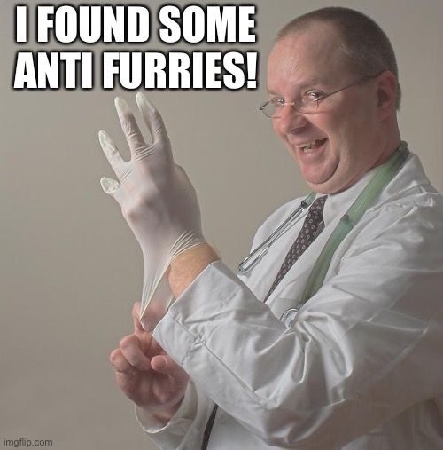 Insane Doctor | I FOUND SOME ANTI FURRIES! | image tagged in insane doctor | made w/ Imgflip meme maker