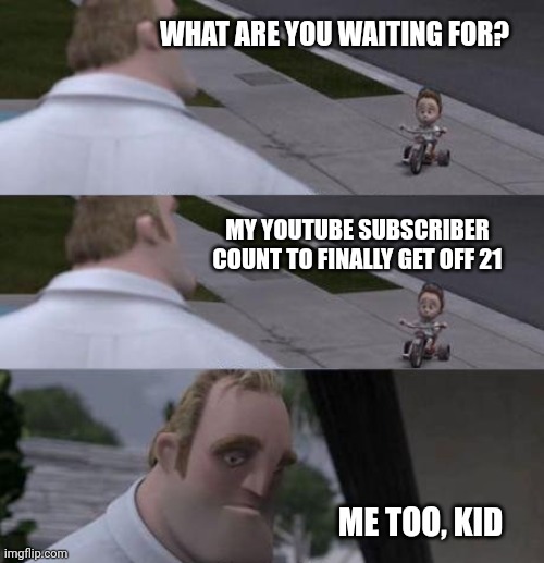 :( | WHAT ARE YOU WAITING FOR? MY YOUTUBE SUBSCRIBER COUNT TO FINALLY GET OFF 21; ME TOO, KID | image tagged in true story,tomato | made w/ Imgflip meme maker