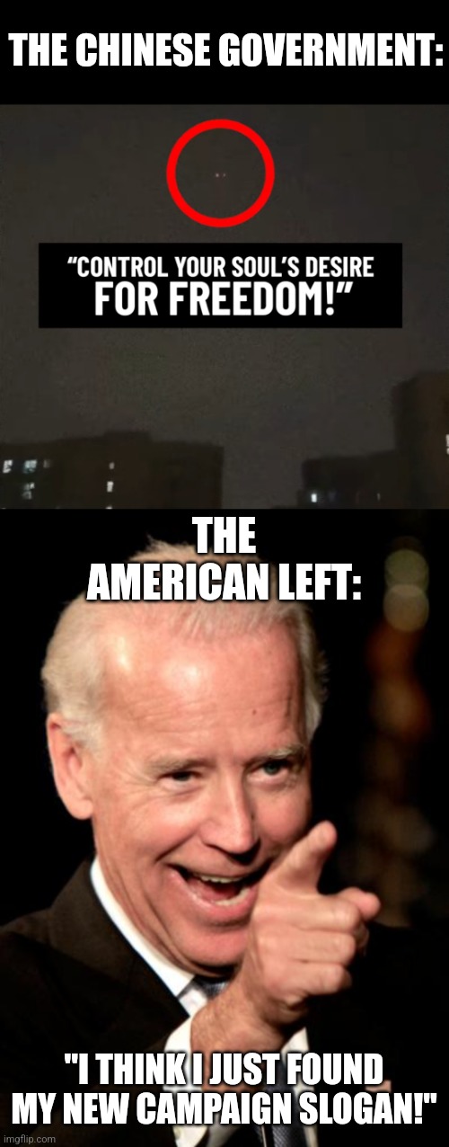China's lockdown drone announcement might as well be a campaign slogan of the Democrat party | THE CHINESE GOVERNMENT:; THE AMERICAN LEFT:; "I THINK I JUST FOUND MY NEW CAMPAIGN SLOGAN!" | image tagged in memes,smilin biden,china,tyranny,stupid liberals,evil government | made w/ Imgflip meme maker