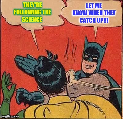 THEY'RE FOLLOWING THE
SCIENCE LET ME KNOW WHEN THEY CATCH UP!!! | made w/ Imgflip meme maker