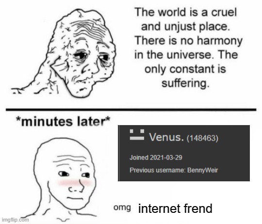 The only constant is suffering | internet frend | image tagged in minutes later omg | made w/ Imgflip meme maker