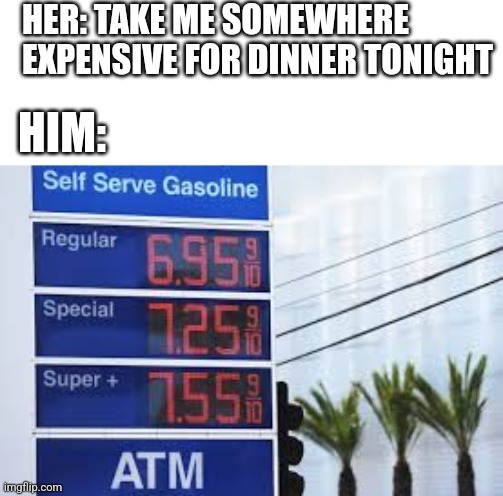 HER: TAKE ME SOMEWHERE EXPENSIVE FOR DINNER TONIGHT; HIM: | made w/ Imgflip meme maker