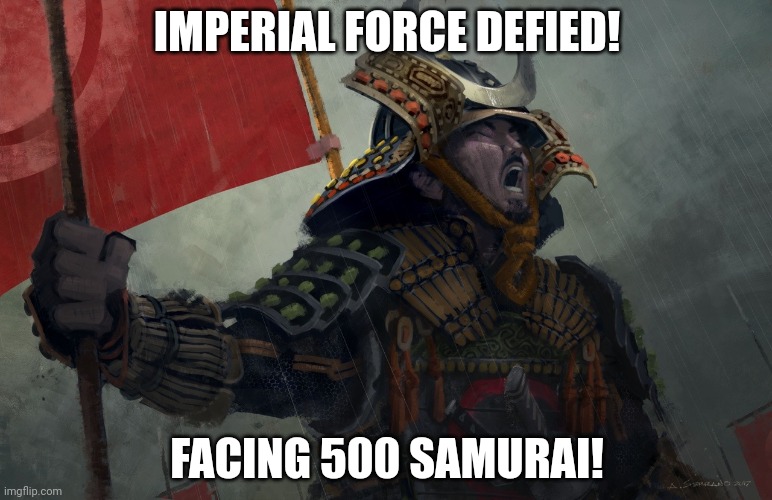 Shiroyama | IMPERIAL FORCE DEFIED! FACING 500 SAMURAI! | image tagged in samurai screaming | made w/ Imgflip meme maker