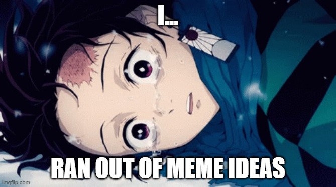 I literally ran out of ideas | I... RAN OUT OF MEME IDEAS | image tagged in memes,demon slayer,anime | made w/ Imgflip meme maker