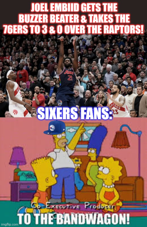 Let's go Sixers! | JOEL EMBIID GETS THE BUZZER BEATER & TAKES THE 76ERS TO 3 & 0 OVER THE RAPTORS! SIXERS FANS: | image tagged in philadelphia,76ers,basketball,playoffs,to the band wagon,sports | made w/ Imgflip meme maker