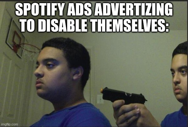 Trust Nobody, Not Even Yourself | SPOTIFY ADS ADVERTIZING TO DISABLE THEMSELVES: | image tagged in trust nobody not even yourself | made w/ Imgflip meme maker