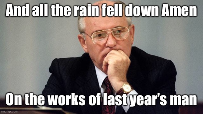 Hornby meets Leonard | And all the rain fell down Amen; On the works of last year’s man | image tagged in gorbachev,last years man,rain | made w/ Imgflip meme maker
