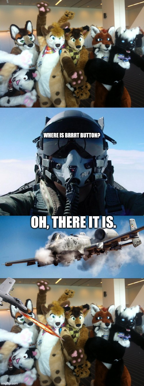 WHERE IS BRRRT BUTTON? OH, THERE IT IS. | image tagged in furries,fighter pilot,a10 | made w/ Imgflip meme maker