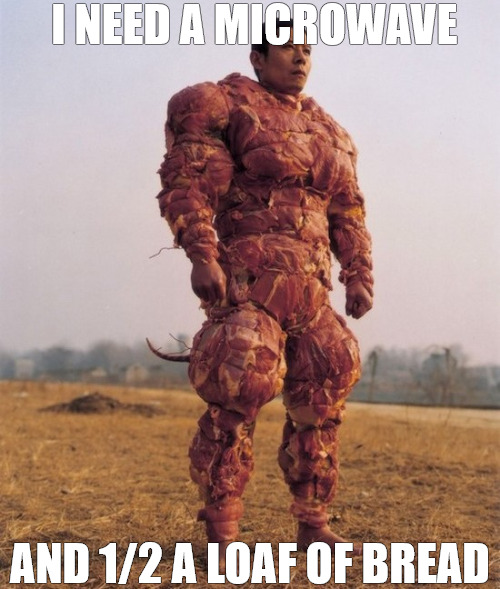 nothing but the best | I NEED A MICROWAVE; AND 1/2 A LOAF OF BREAD | image tagged in bacon covered chinese man | made w/ Imgflip meme maker