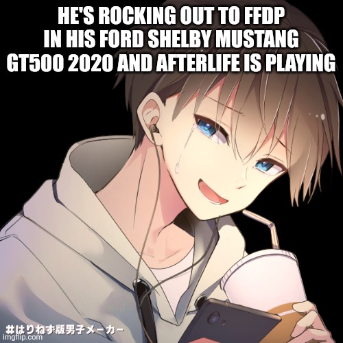 J | HE'S ROCKING OUT TO FFDP IN HIS FORD SHELBY MUSTANG GT500 2020 AND AFTERLIFE IS PLAYING | image tagged in j | made w/ Imgflip meme maker