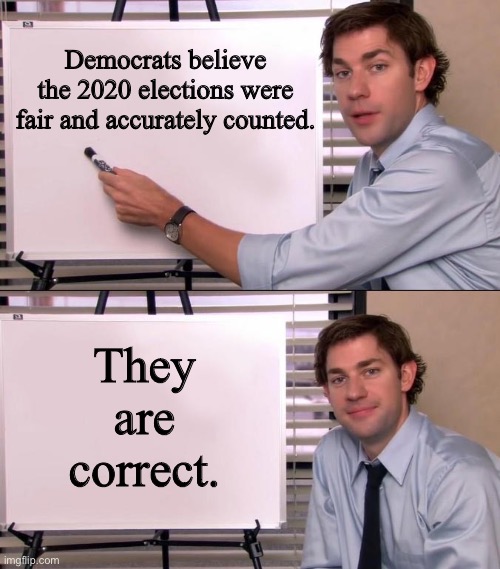 Revisiting the 2020 elections. Bottom line? Nothing to revisit. | Democrats believe the 2020 elections were fair and accurately counted. They are correct. | image tagged in jim halpert explains | made w/ Imgflip meme maker