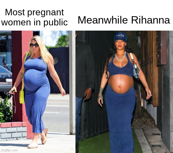 Most pregnant women in public; Meanwhile Rihanna | image tagged in pregnant woman,public,rihanna | made w/ Imgflip meme maker