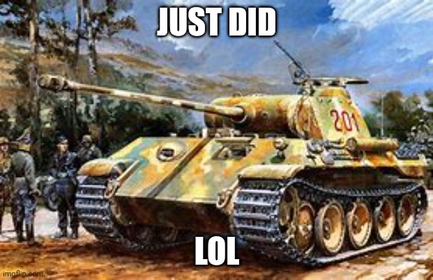 Germany trolling? | JUST DID; LOL | image tagged in troll,germany,ww2,tank | made w/ Imgflip meme maker