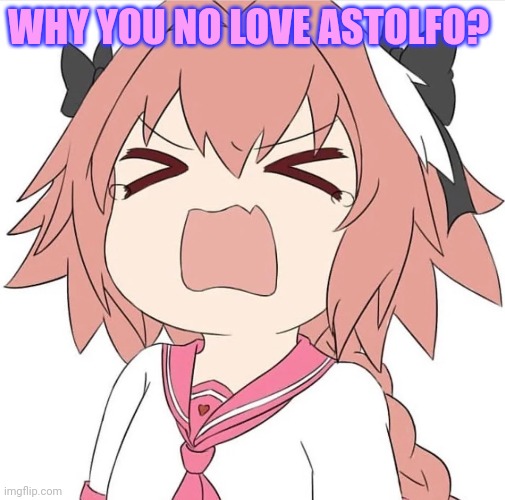 astolfo cry | WHY YOU NO LOVE ASTOLFO? | image tagged in astolfo cry | made w/ Imgflip meme maker