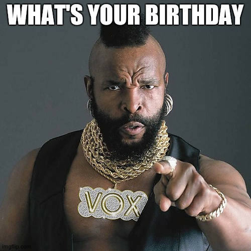 Mr T Pity The Fool Meme | WHAT'S YOUR BIRTHDAY | image tagged in memes,mr t pity the fool | made w/ Imgflip meme maker