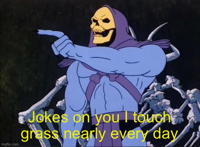 Jokes on you I’m into that shit | Jokes on you I touch grass nearly every day | image tagged in jokes on you i m into that shit | made w/ Imgflip meme maker