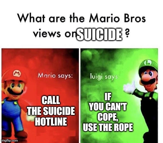 Mario Bros Views | SUICIDE; CALL THE SUICIDE HOTLINE; IF YOU CAN'T COPE, USE THE ROPE | image tagged in mario bros views | made w/ Imgflip meme maker
