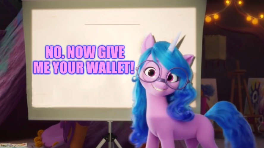 Izzy Presentation | NO. NOW GIVE ME YOUR WALLET! | image tagged in izzy presentation | made w/ Imgflip meme maker