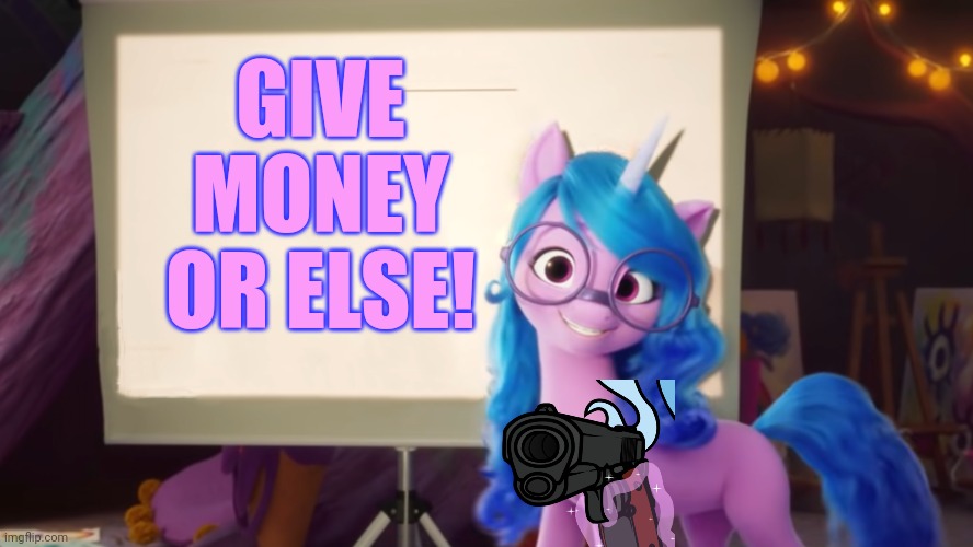 Izzy Presentation | GIVE MONEY OR ELSE! | image tagged in izzy presentation | made w/ Imgflip meme maker